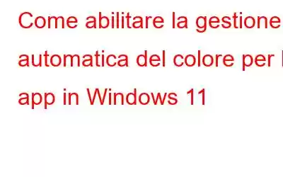 Come abilitare la gestione automatica del colore per le app in Windows 11