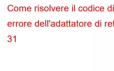 Come risolvere il codice di errore dell'adattatore di rete 31