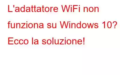 L'adattatore WiFi non funziona su Windows 10? Ecco la soluzione!