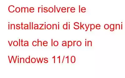 Come risolvere le installazioni di Skype ogni volta che lo apro in Windows 11/10