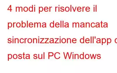 4 modi per risolvere il problema della mancata sincronizzazione dell'app di posta sul PC Windows