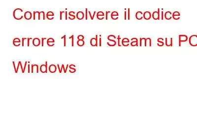 Come risolvere il codice errore 118 di Steam su PC Windows