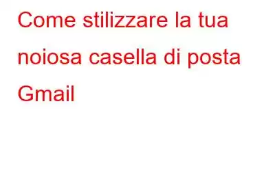 Come stilizzare la tua noiosa casella di posta Gmail