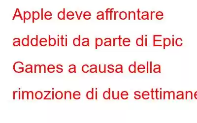 Apple deve affrontare addebiti da parte di Epic Games a causa della rimozione di due settimane