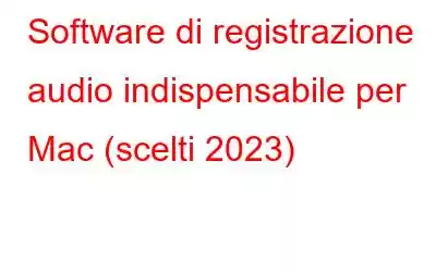 Software di registrazione audio indispensabile per Mac (scelti 2023)