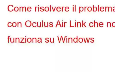 Come risolvere il problema con Oculus Air Link che non funziona su Windows