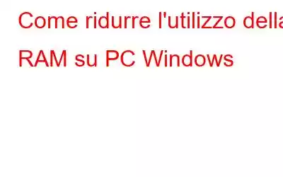 Come ridurre l'utilizzo della RAM su PC Windows