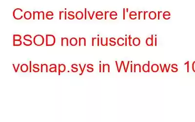 Come risolvere l'errore BSOD non riuscito di volsnap.sys in Windows 10