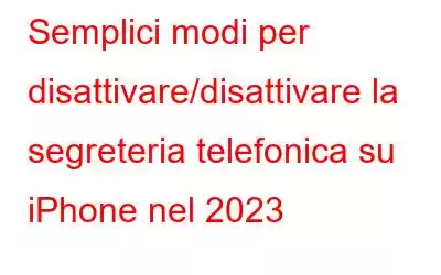 Semplici modi per disattivare/disattivare la segreteria telefonica su iPhone nel 2023