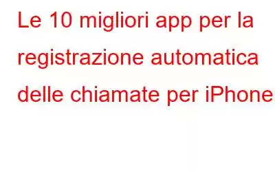 Le 10 migliori app per la registrazione automatica delle chiamate per iPhone