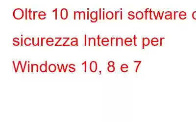 Oltre 10 migliori software di sicurezza Internet per Windows 10, 8 e 7