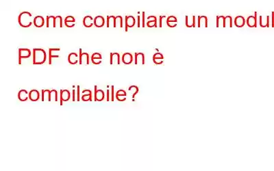 Come compilare un modulo PDF che non è compilabile?