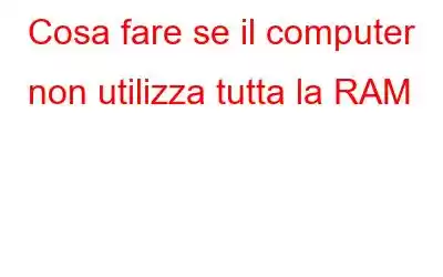 Cosa fare se il computer non utilizza tutta la RAM