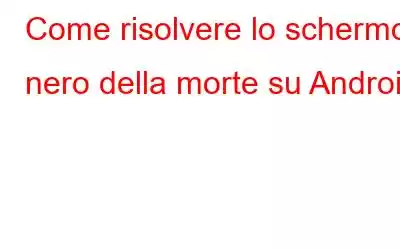 Come risolvere lo schermo nero della morte su Android