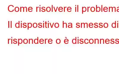 Come risolvere il problema Il dispositivo ha smesso di rispondere o è disconnesso