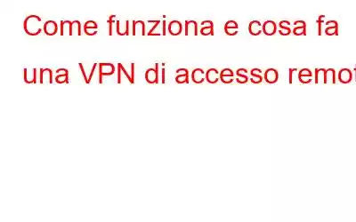 Come funziona e cosa fa una VPN di accesso remoto