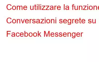 Come utilizzare la funzione Conversazioni segrete su Facebook Messenger