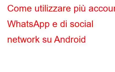 Come utilizzare più account WhatsApp e di social network su Android