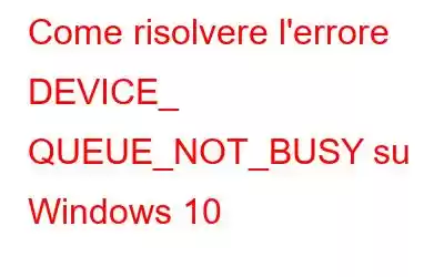 Come risolvere l'errore DEVICE_ QUEUE_NOT_BUSY su Windows 10