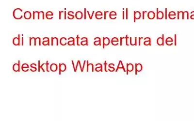 Come risolvere il problema di mancata apertura del desktop WhatsApp