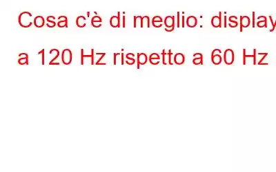 Cosa c'è di meglio: display a 120 Hz rispetto a 60 Hz