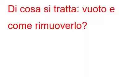 Di cosa si tratta: vuoto e come rimuoverlo?