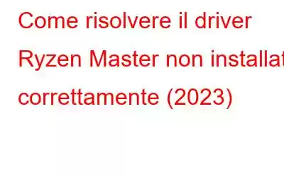 Come risolvere il driver Ryzen Master non installato correttamente (2023)