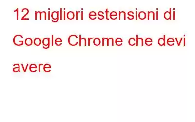 12 migliori estensioni di Google Chrome che devi avere