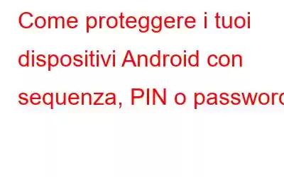 Come proteggere i tuoi dispositivi Android con sequenza, PIN o password