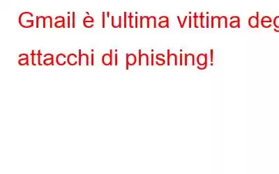 Gmail è l'ultima vittima degli attacchi di phishing!
