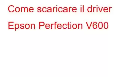 Come scaricare il driver Epson Perfection V600