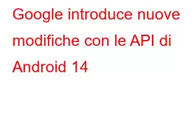 Google introduce nuove modifiche con le API di Android 14