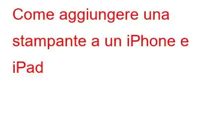 Come aggiungere una stampante a un iPhone e iPad