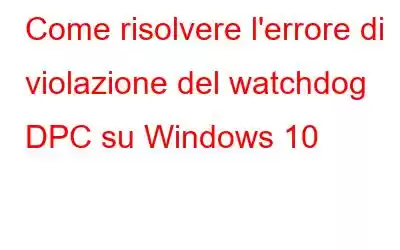 Come risolvere l'errore di violazione del watchdog DPC su Windows 10