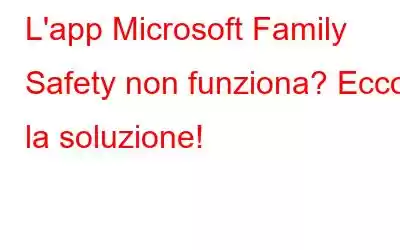 L'app Microsoft Family Safety non funziona? Ecco la soluzione!