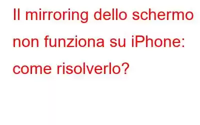 Il mirroring dello schermo non funziona su iPhone: come risolverlo?