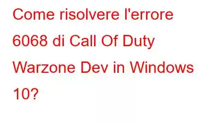 Come risolvere l'errore 6068 di Call Of Duty Warzone Dev in Windows 10?