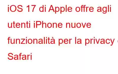 iOS 17 di Apple offre agli utenti iPhone nuove funzionalità per la privacy di Safari