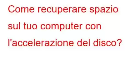 Come recuperare spazio sul tuo computer con l'accelerazione del disco?