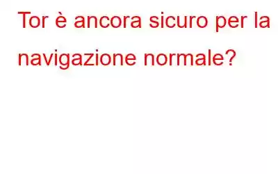 Tor è ancora sicuro per la navigazione normale?