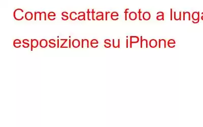 Come scattare foto a lunga esposizione su iPhone