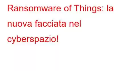 Ransomware of Things: la nuova facciata nel cyberspazio!