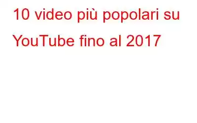 10 video più popolari su YouTube fino al 2017