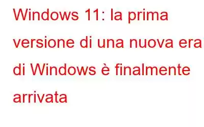 Windows 11: la prima versione di una nuova era di Windows è finalmente arrivata