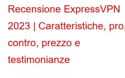 Recensione ExpressVPN 2023 | Caratteristiche, pro, contro, prezzo e testimonianze