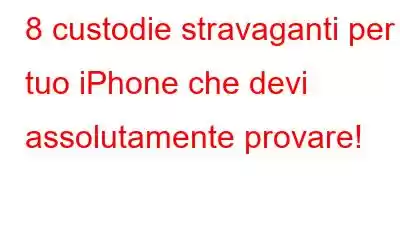 8 custodie stravaganti per il tuo iPhone che devi assolutamente provare!