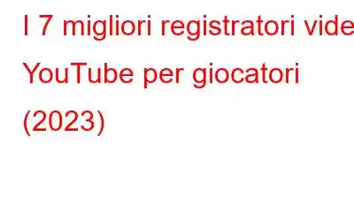 I 7 migliori registratori video YouTube per giocatori (2023)