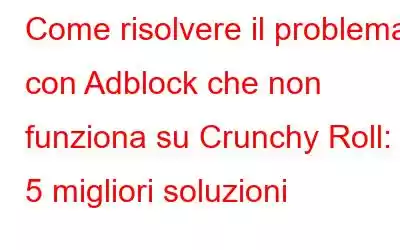 Come risolvere il problema con Adblock che non funziona su Crunchy Roll: le 5 migliori soluzioni