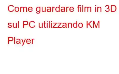 Come guardare film in 3D sul PC utilizzando KM Player