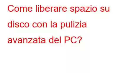 Come liberare spazio su disco con la pulizia avanzata del PC?